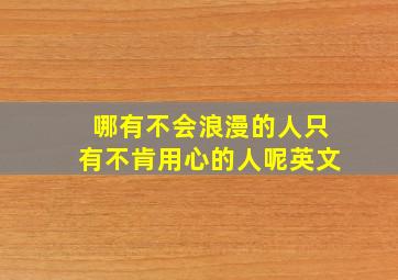 哪有不会浪漫的人只有不肯用心的人呢英文