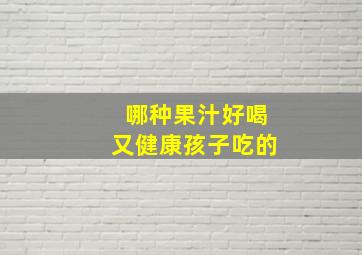 哪种果汁好喝又健康孩子吃的