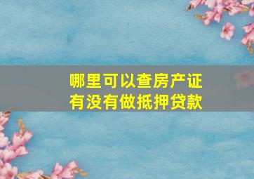 哪里可以查房产证有没有做抵押贷款