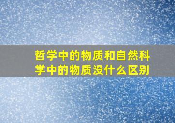 哲学中的物质和自然科学中的物质没什么区别