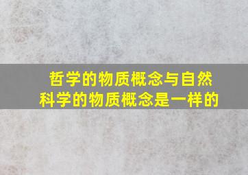 哲学的物质概念与自然科学的物质概念是一样的