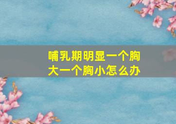 哺乳期明显一个胸大一个胸小怎么办