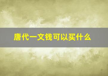 唐代一文钱可以买什么