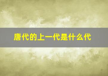 唐代的上一代是什么代