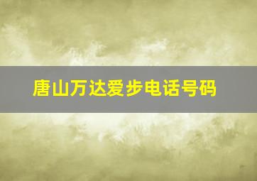 唐山万达爱步电话号码