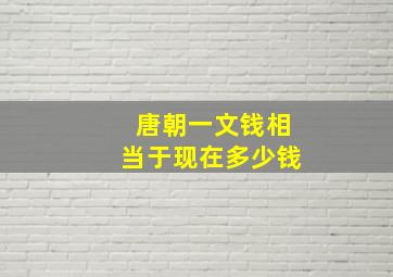 唐朝一文钱相当于现在多少钱