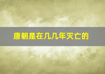 唐朝是在几几年灭亡的