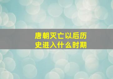 唐朝灭亡以后历史进入什么时期