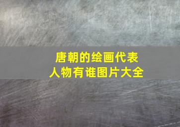 唐朝的绘画代表人物有谁图片大全