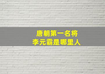 唐朝第一名将李元霸是哪里人