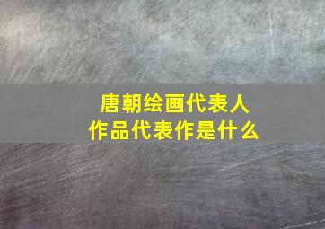 唐朝绘画代表人作品代表作是什么