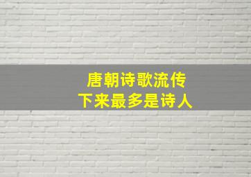 唐朝诗歌流传下来最多是诗人