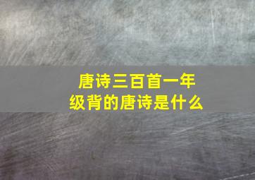 唐诗三百首一年级背的唐诗是什么