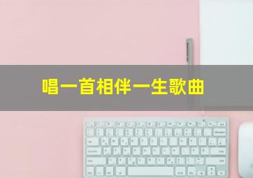 唱一首相伴一生歌曲