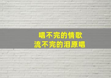 唱不完的情歌流不完的泪原唱