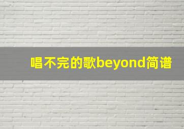 唱不完的歌beyond简谱