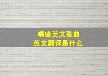 唱些英文歌曲英文翻译是什么