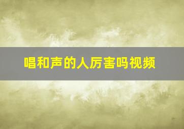 唱和声的人厉害吗视频