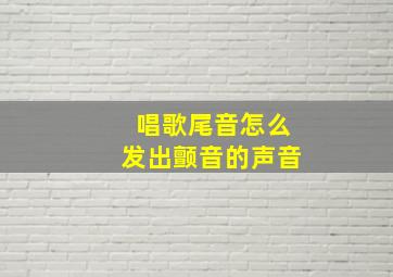 唱歌尾音怎么发出颤音的声音