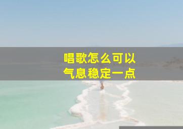 唱歌怎么可以气息稳定一点