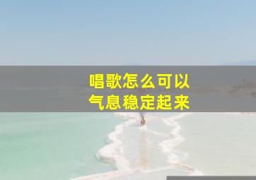 唱歌怎么可以气息稳定起来