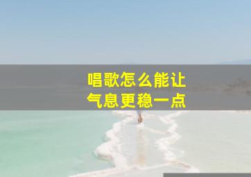 唱歌怎么能让气息更稳一点