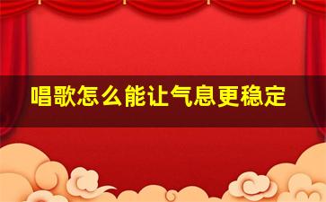 唱歌怎么能让气息更稳定