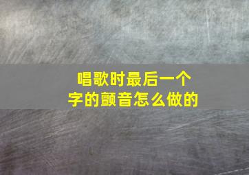 唱歌时最后一个字的颤音怎么做的