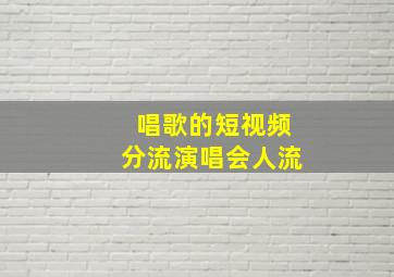 唱歌的短视频分流演唱会人流