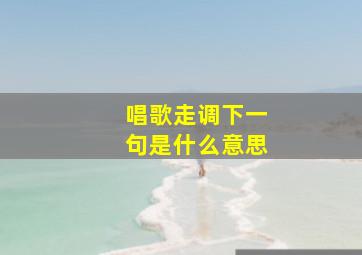 唱歌走调下一句是什么意思