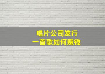 唱片公司发行一首歌如何赚钱