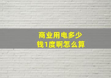 商业用电多少钱1度啊怎么算