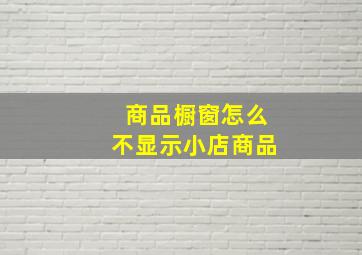 商品橱窗怎么不显示小店商品