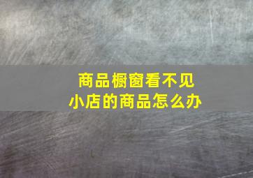 商品橱窗看不见小店的商品怎么办