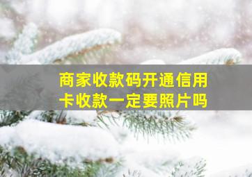 商家收款码开通信用卡收款一定要照片吗