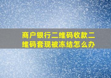 商户银行二维码收款二维码套现被冻结怎么办