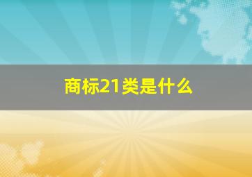 商标21类是什么