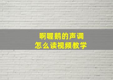 啊喔鹅的声调怎么读视频教学