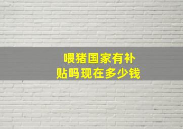 喂猪国家有补贴吗现在多少钱