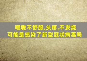 喉咙不舒服,头疼,不发烧可能是感染了新型冠状病毒吗