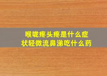 喉咙疼头疼是什么症状轻微流鼻涕吃什么药