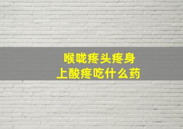 喉咙疼头疼身上酸疼吃什么药