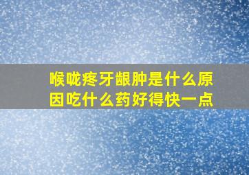 喉咙疼牙龈肿是什么原因吃什么药好得快一点