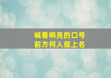 喊着响亮的口号前方何人报上名