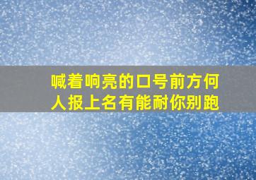 喊着响亮的口号前方何人报上名有能耐你别跑