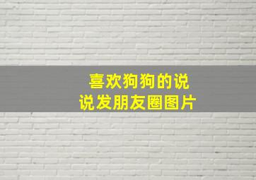 喜欢狗狗的说说发朋友圈图片