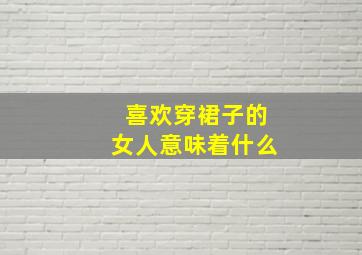 喜欢穿裙子的女人意味着什么