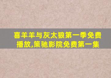 喜羊羊与灰太狼第一季免费播放,策驰影院免费第一集