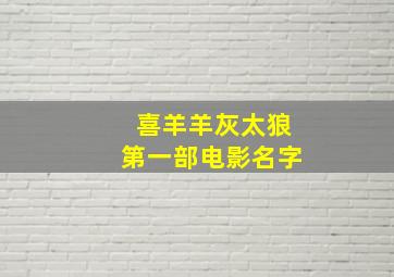 喜羊羊灰太狼第一部电影名字