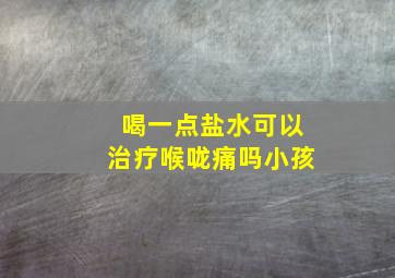 喝一点盐水可以治疗喉咙痛吗小孩